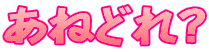あねどれ?
