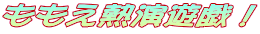 ももえ熱演遊戯!