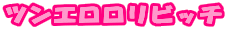 ツンエロロリビッチ
